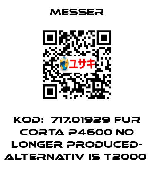 KOD:  717.01929 FUR CORTA P4600 NO LONGER PRODUCED- ALTERNATIV IS T2000  Messer